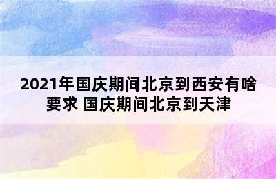 2021年国庆期间北京到西安有啥要求 国庆期间北京到天津